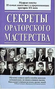 Секреты ораторского мастерства: мудрые советы 22 самых известных и преуспевающих ораторов ХХ в.