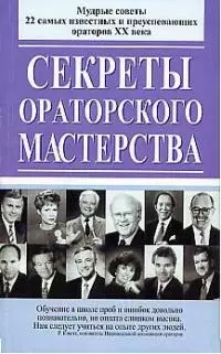 Секреты ораторского мастерства: мудрые советы 22 самых известных и преуспевающих ораторов ХХ в. — 1876574 — 1