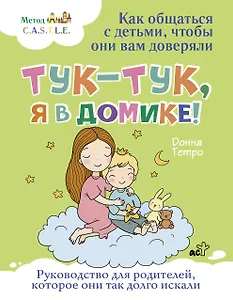 Тук-тук, я в домике! Как общаться с детьми, чтобы они вам доверяли. Метод C.A.S.T.L.E.