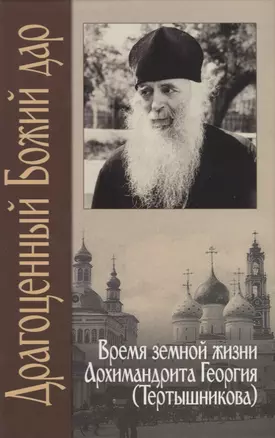 Драгоценный Божий дар. Время земной жизни архимандрита Георгия (Тертышникова) — 2857932 — 1