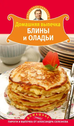 Книга Домашняя выпечка. Блины и оладьи (Александр Селезнев)