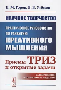 Научное творчество: Практическое руководство по развитию креативного мышления: Приемы ТРИЗ и открытые задачи