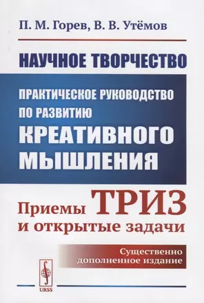 Научное творчество: Практическое руководство по развитию креативного мышления: Приемы ТРИЗ и открытые задачи — 2748237 — 1