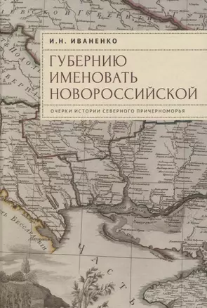 "Губернию именовать Новороссийской". Очерки истории Северного Причерноморья — 3072581 — 1