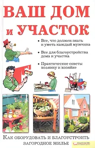 Ваш дом и участок. Как оборудовать и благоустроить загородное жилье