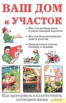 Ваш дом и участок. Как оборудовать и благоустроить загородное жилье