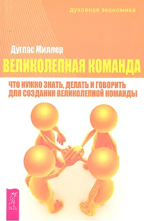Книга Великолепная команда: что нужно знать делать и говорить для создания великолепной команды (Дуглас Миллер, Дональд Миллер)