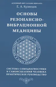 Основы резонансно-вибрационной медицины. Система самодиагностики и самоисцеления человека. Практическое руководство