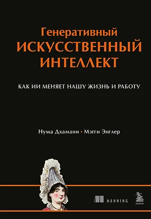 Книга Генеративный искусственный интеллект Как ИИ меняет нашу жизнь и работу (Нума Дхамани, Мэгги Энглер)