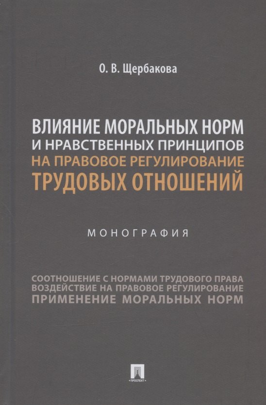 

Влияние моральных норм и нравственных принципов на правовое регулирование трудовых отношений. Монография