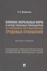 Влияние моральных норм и нравственных принципов на правовое регулирование трудовых отношений. Монография