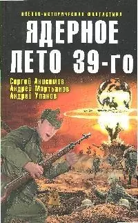 Ядерное лето 39-го:сборник рассказов: С.Анисимов, А.Мартьянов, А.Уланов — 2183624 — 1