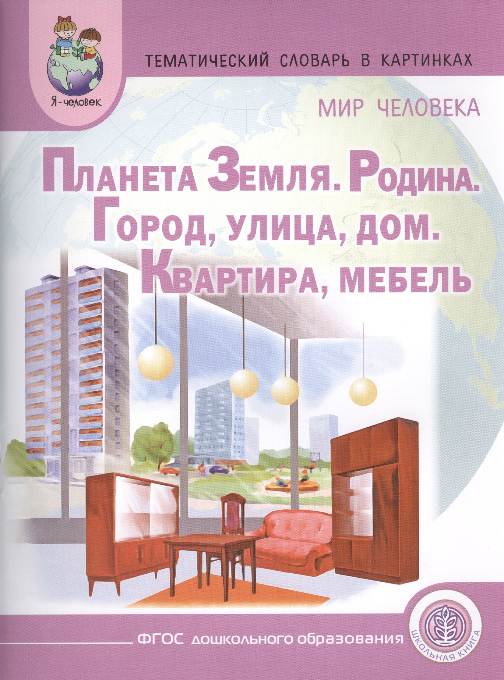 

Тематический словарь в картинках. Мир человека: Планета Земля. Родина. Город. Улица. Дом. Квартира. Мебель. Для занятий с детьми дошкольного возраста