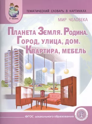 Тематический словарь в картинках. Мир человека: Планета Земля. Родина. Город. Улица. Дом. Квартира. Мебель. Для занятий с детьми дошкольного возраста — 2459086 — 1