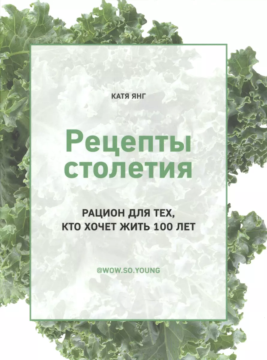 Рецепты столетия Рацион для тех кто хочет прожить 100 лет (Кейт Янг) -  купить книгу с доставкой в интернет-магазине «Читай-город». ISBN:  978-5-4470-0541-2