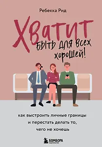 Хватит быть для всех хорошей! Как выстроить личные границы и перестать делать то, чего не хочешь