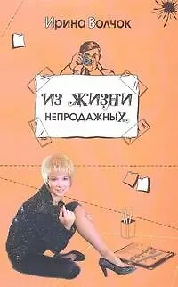 Книга Из жизни непродажных: [роман] (Ирина Волчок)