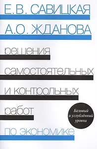 Решения самостоятельных и контрольных работ по экономике (к сборнику "Самостоятельные и контрольные работы по экономике" Е.В.Савицкой, А.О.Ждановой). 4-е издание