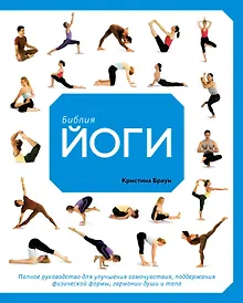 Библия йоги. Полное руководство для улучшения самочувствия, поддержания физической формы, гармонии души и тела