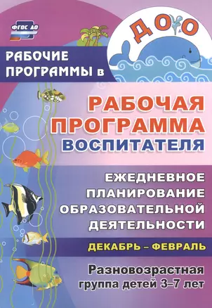 Рабочая программа воспитателя. Ежедневное планирование образовательной деятельности с детьми 3-7 лет в разновозрастной группе. Декабрь-февраль ФГОС ДО — 2523028 — 1