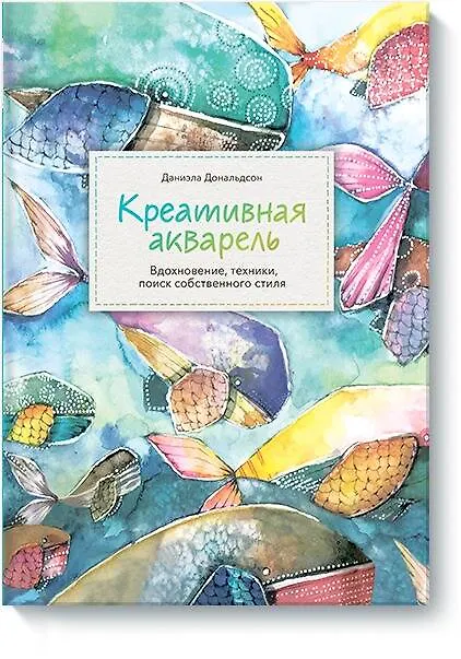 Книга Креативная акварель. Вдохновение, техники, поиск собственного стиля (Даниэла Дональдсон) — 1