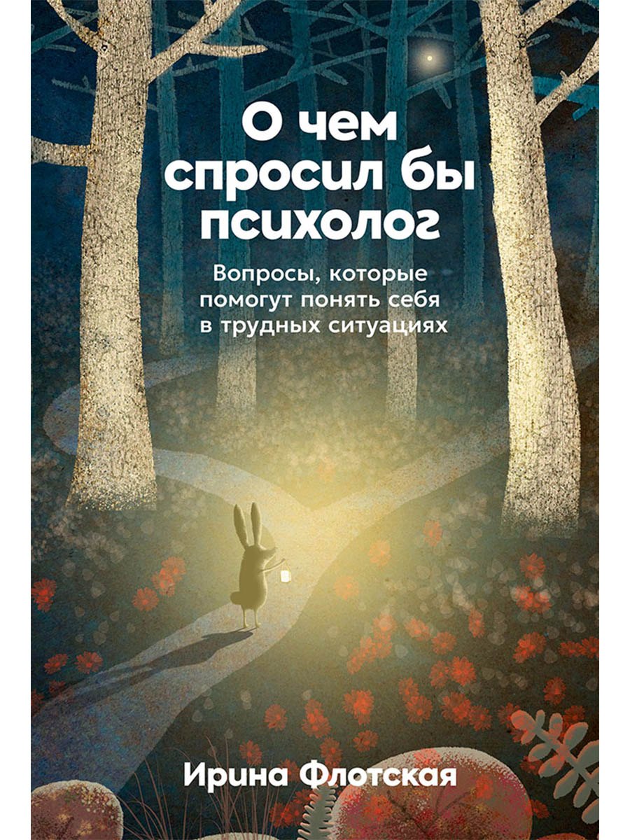 Ирина Флотская О чем спросил бы психолог: Вопросы, которые помогут понять себя в трудных ситуациях