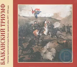 Балканский триумф. Страницы героической истории Русско-турецкой войны 1877-1878 годов — 2563304 — 1