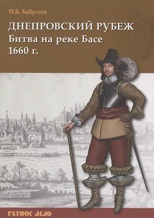 Книга Днепровский рубеж. Битва на реке Басе 1660 г. (Игорь Бабулин)