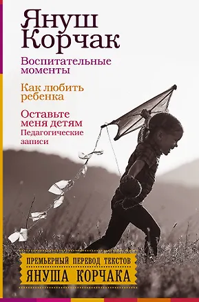Книга Воспитательные моменты. Как любить ребенка. Оставьте меня детям (Педагогические записи) (Януш Корчак)