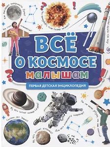 ПЕРВАЯ ДЕТСКАЯ ЭНЦИКЛОПЕДИЯ. ВСЁ О КОСМОСЕ МАЛЫШАМ