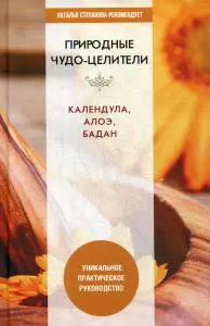 Природные чудо-целители. Календула, алоэ, бадан. Уникальное практическое руководство — 364742 — 1