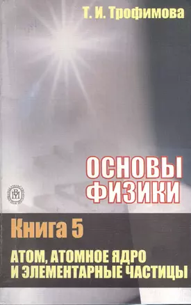 Основы физики. В 5 кн. Кн.5. Атом, атомное ядро и элементарные частицы: Учебное пособие — 2372122 — 1