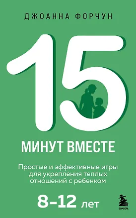 Книга 15 минут вместе. Простые и эффективные игры для укрепления теплых отношений с ребенком. 8-12 лет (Джоанна Форчун)