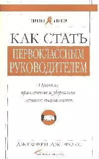 Как стать первоклассным руководителем: Правила привлечения и удержания лучших специалистов. Изд. 5-е — 1813261 — 1