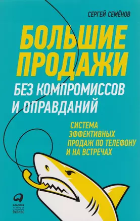 Большие продажи без компромиссов и оправданий: Система эффективных продаж по телефону и на встречах — 2617616 — 1