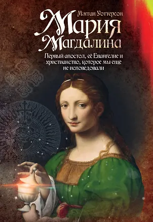 Книга Мария Магдалина. Первый апостол, ее Евангелие и христианство, которое мы еще не исповедовали (Мэгган Уоттерсон)