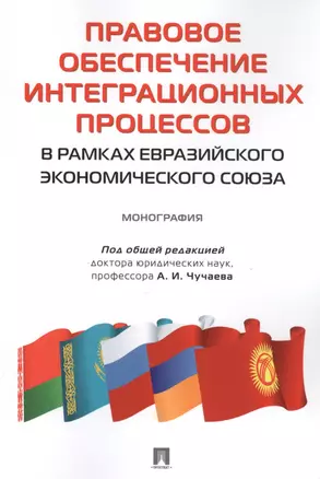 Правовое обеспечение интеграционных процессов в рамках Евразийского экономического союза. Монография — 2594901 — 1