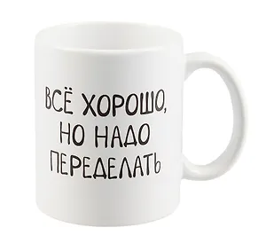 Кружка Все хорошо, но надо переделать (керамика) (330 мл)