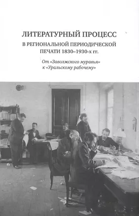 Литературный процесс в региональной периодической печати 1830-1930-х гг. От "Заволжского муравья" к "Уральскому рабочему" — 2578021 — 1