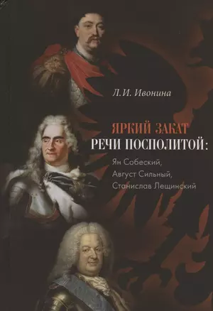 Яркий закат Речи Посполитой: Ян Собеский, Август Сильный, Станислав Лещинский — 2833322 — 1