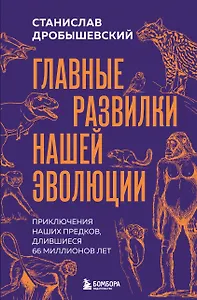 Главные развилки нашей эволюции. Приключения наших предков, длившиеся 66 миллионов лет