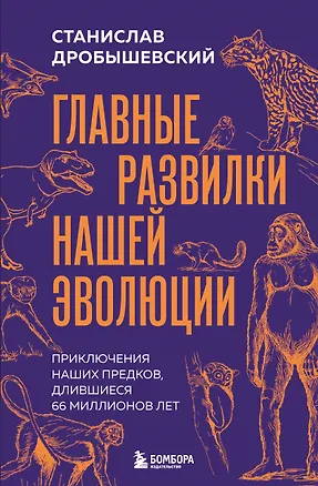 Книга Главные развилки нашей эволюции. Приключения наших предков, длившиеся 66 миллионов лет (Станислав Дробышевский)
