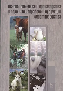 Основы технологии производства и первичной обработки продукции животноводства. Учебное пособие 1-е изд.