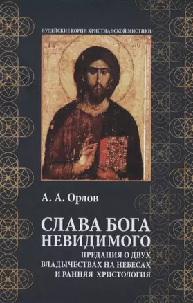 Слава Бога Невидимого: Предания о двух владычествах на небесах и ранняя христология — 2849869 — 1