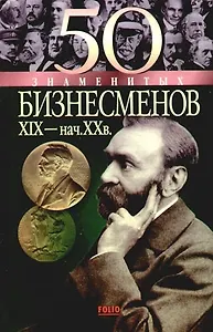 50 знаменитых бизнесменов XIX  - начала XXв.