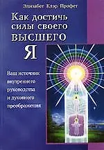 Книга Как достичь силы своего высшего Я: Ваш источник внутреннего руководства и духовного преображения (Элизабет Клэр Профет)