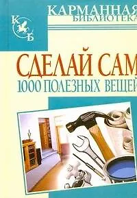 Сделай сам 1000 полезных вещей