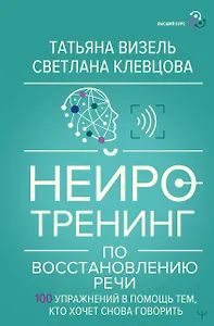 Нейротренинг по восстановлению речи: 100 упражнений в помощь тем, кто хочет снова говорить