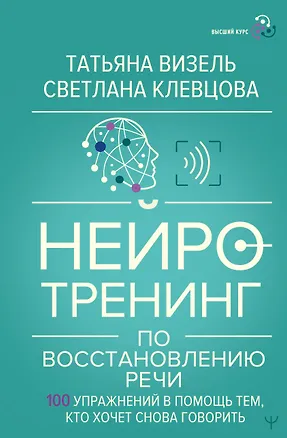 Книга Нейротренинг по восстановлению речи: 100 упражнений в помощь тем, кто хочет снова говорить (Татьяна Визель, Светлана Клевцова)