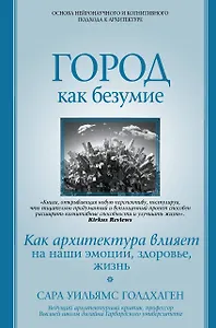 Город как безумие. Как архитектура влияет на наши эмоции, здоровье, жизнь
